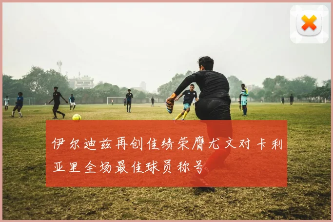 伊尔迪兹再创佳绩荣膺尤文对卡利亚里全场最佳球员称号