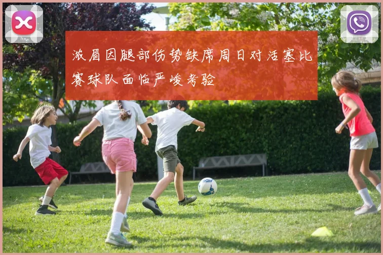 浓眉因腿部伤势缺席周日对活塞比赛球队面临严峻考验
