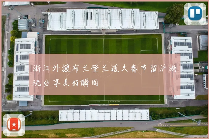 浙江外援布兰登兰道夫春节留沪游玩分享美好瞬间