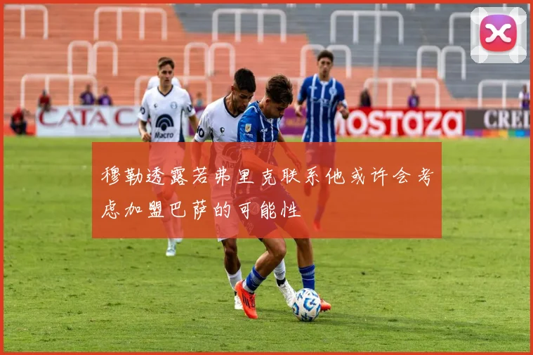 穆勒透露若弗里克联系他或许会考虑加盟巴萨的可能性