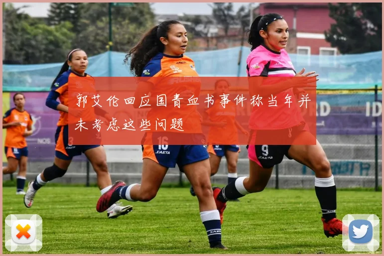 郭艾伦回应国青血书事件称当年并未考虑这些问题