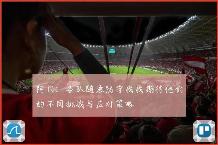 阿门：各队随意防守我我期待他们的不同挑战与应对策略