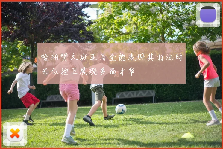 哈珀赞文班亚马全能表现其打法时而似控卫展现多面才华