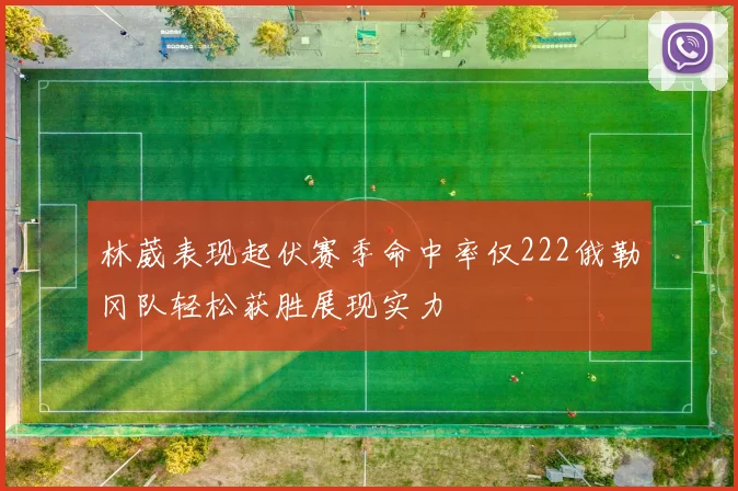 林葳表现起伏赛季命中率仅222俄勒冈队轻松获胜展现实力