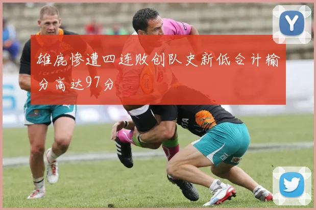 雄鹿惨遭四连败创队史新低合计输分高达97分