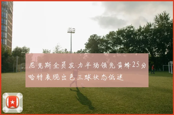 尼克斯全员发力半场领先黄蜂25分哈特表现出色三球状态低迷