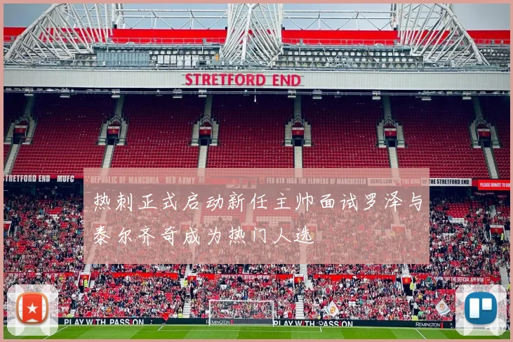 热刺正式启动新任主帅面试罗泽与泰尔齐奇成为热门人选