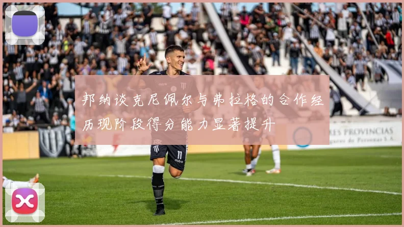 邦纳谈克尼佩尔与弗拉格的合作经历现阶段得分能力显著提升