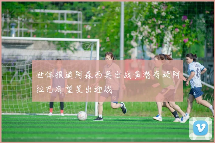 世体报道阿森西奥出战黄潜存疑阿拉巴有望复出迎战