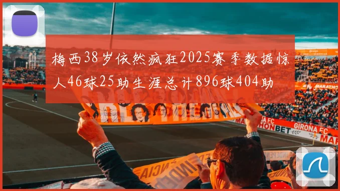 梅西38岁依然疯狂2025赛季数据惊人46球25助生涯总计896球404助