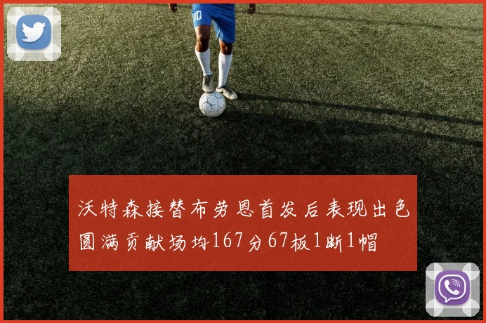 沃特森接替布劳恩首发后表现出色圆满贡献场均167分67板1断1帽