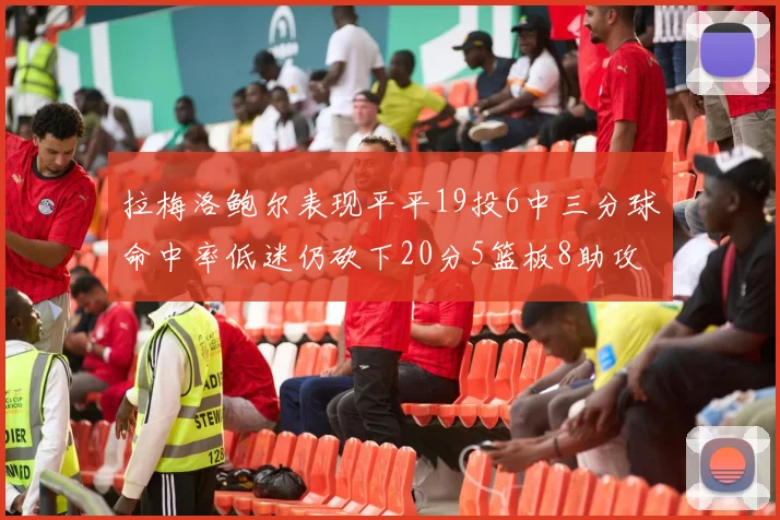 拉梅洛鲍尔表现平平19投6中三分球命中率低迷仍砍下20分5篮板8助攻