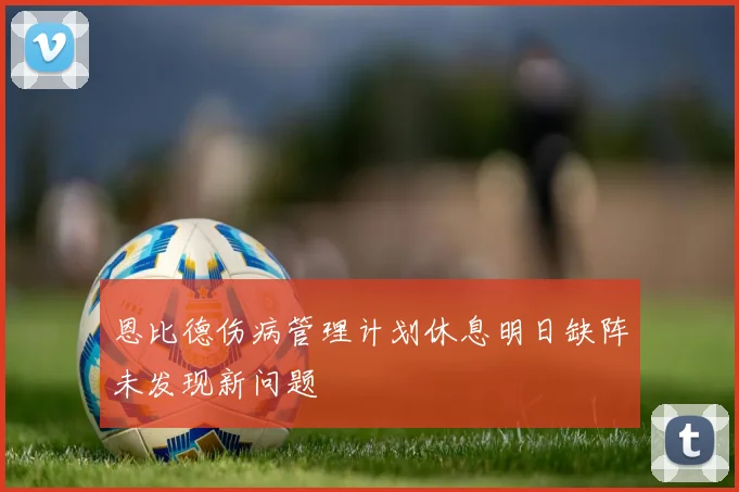 恩比德伤病管理计划休息明日缺阵未发现新问题