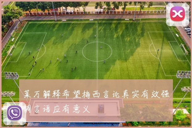 莱万解释希望梅西言论真实有效强调言语应有意义