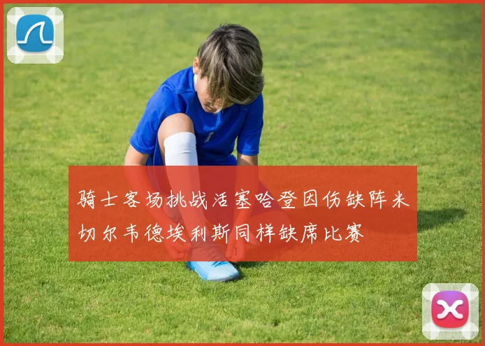 骑士客场挑战活塞哈登因伤缺阵米切尔韦德埃利斯同样缺席比赛