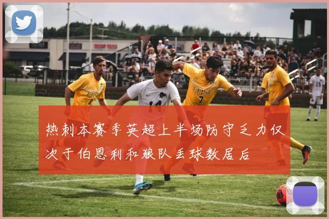 热刺本赛季英超上半场防守乏力仅次于伯恩利和狼队丢球数居后